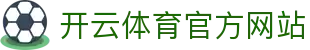 开云（kaiyun）体育APP｜一站式体育赛事观看与资讯平台